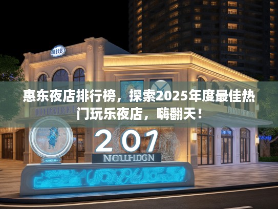 惠东夜店排行榜，探索2025年度最佳热门玩乐夜店，嗨翻天！
