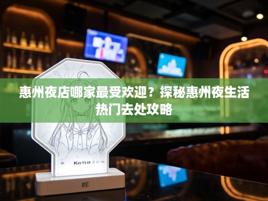 惠州夜店哪家最受欢迎？探秘惠州夜生活热门去处攻略