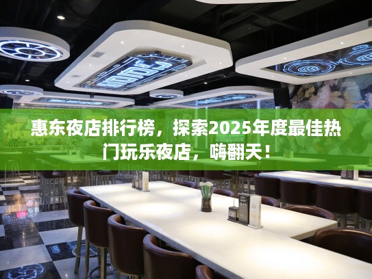 惠东夜店排行榜，探索2025年度最佳热门玩乐夜店，嗨翻天！