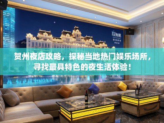 贺州夜店攻略，探秘当地热门娱乐场所，寻找最具特色的夜生活体验！