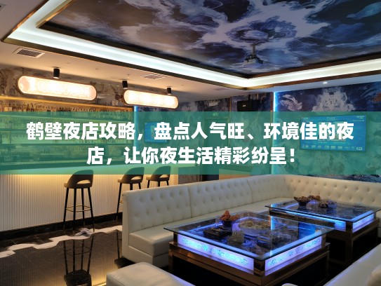 鹤壁夜店攻略，盘点人气旺、环境佳的夜店，让你夜生活精彩纷呈！