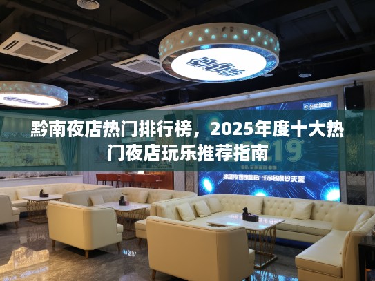 黔南夜店热门排行榜，2025年度十大热门夜店玩乐推荐指南