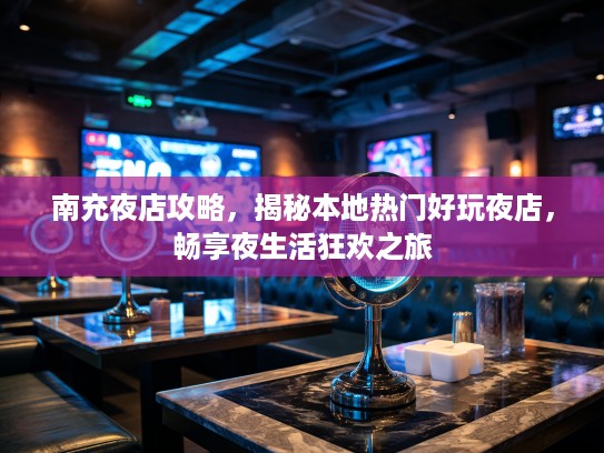 南充夜店攻略，揭秘本地热门好玩夜店，畅享夜生活狂欢之旅