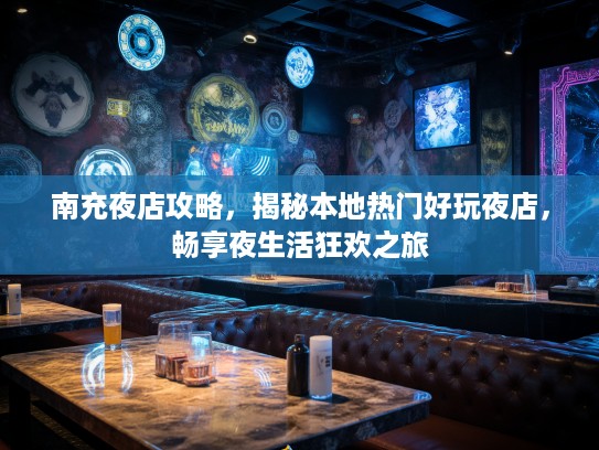 南充夜店攻略，揭秘本地热门好玩夜店，畅享夜生活狂欢之旅