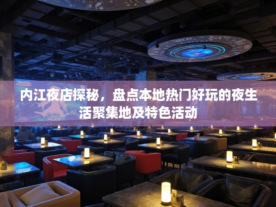 内江夜店探秘，盘点本地热门好玩的夜生活聚集地及特色活动