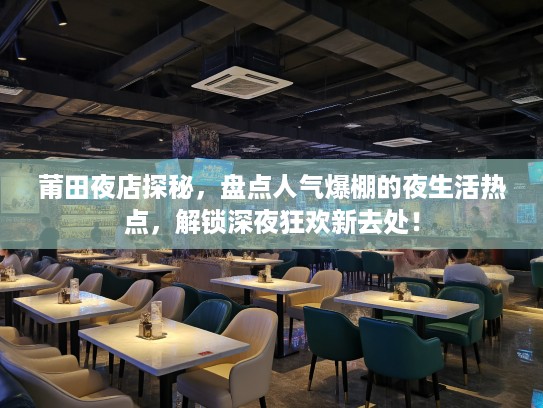 莆田夜店探秘,盘点人气爆棚的夜生活热点,解锁深夜狂欢新去处! 莆田夜店探秘,盘点人气爆棚的夜生活热点,解锁深夜狂欢新去处!
