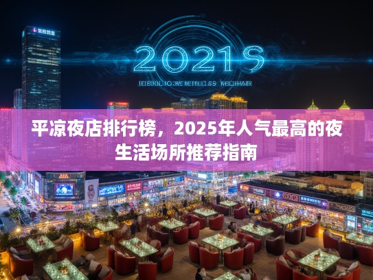平凉夜店排行榜，2025年人气最高的夜生活场所推荐指南