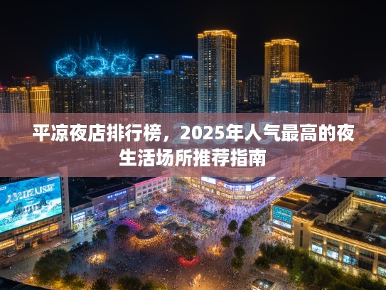 平凉夜店排行榜，2025年人气最高的夜生活场所推荐指南