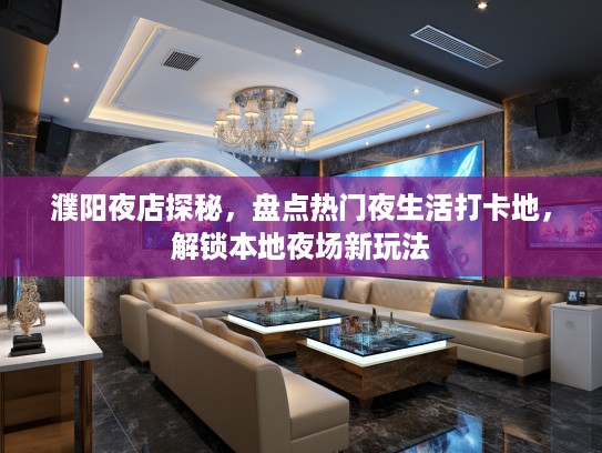 濮阳夜店探秘,盘点热门夜生活打卡地,解锁本地夜场新玩法 濮阳夜店探秘,盘点热门夜生活打卡地,解锁本地夜场新玩法