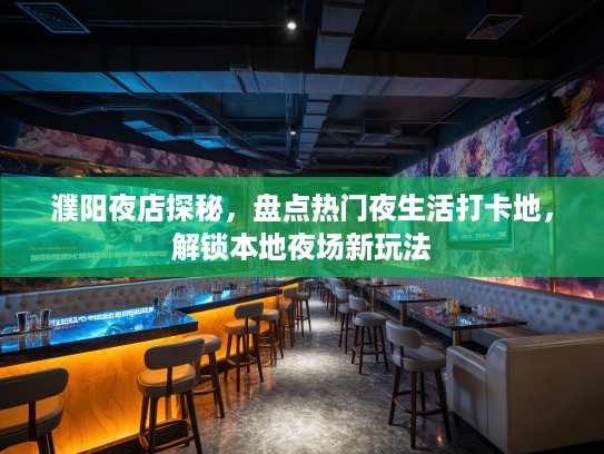 濮阳夜店探秘,盘点热门夜生活打卡地,解锁本地夜场新玩法 濮阳夜店探秘,盘点热门夜生活打卡地,解锁本地夜场新玩法
