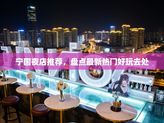 宁国夜店推荐,盘点最新热门好玩去处 宁国夜店推荐,盘点最新热门好玩去处