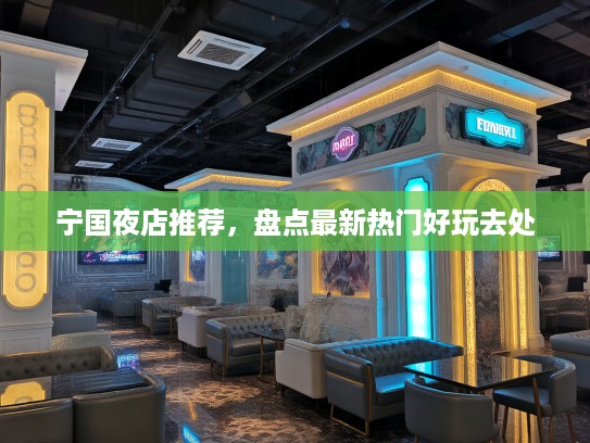 宁国夜店推荐,盘点最新热门好玩去处 宁国夜店推荐,盘点最新热门好玩去处