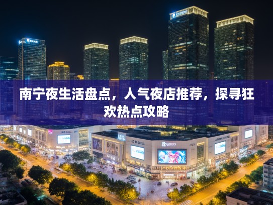 南宁夜生活盘点，人气夜店推荐，探寻狂欢热点攻略