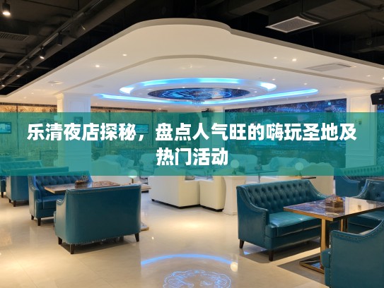 乐清夜店探秘，盘点人气旺的嗨玩圣地及热门活动