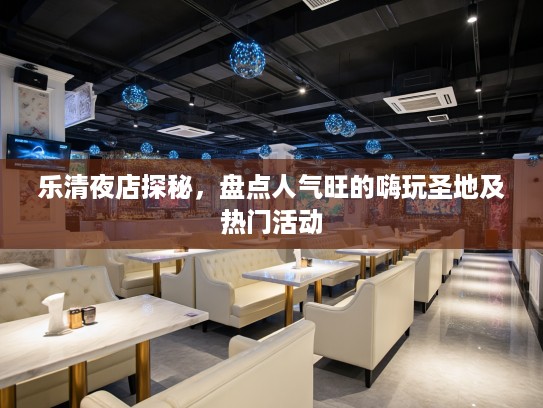 乐清夜店探秘，盘点人气旺的嗨玩圣地及热门活动