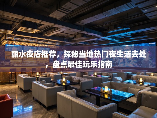 丽水夜店推荐，探秘当地热门夜生活去处，盘点最佳玩乐指南