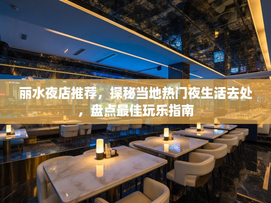 丽水夜店推荐，探秘当地热门夜生活去处，盘点最佳玩乐指南