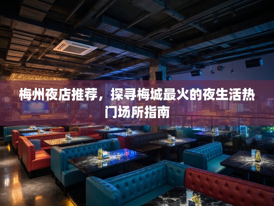 梅州夜店推荐，探寻梅城最火的夜生活热门场所指南