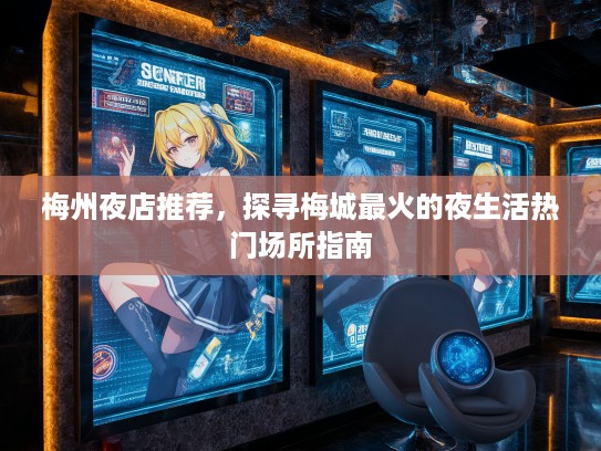 梅州夜店推荐，探寻梅城最火的夜生活热门场所指南