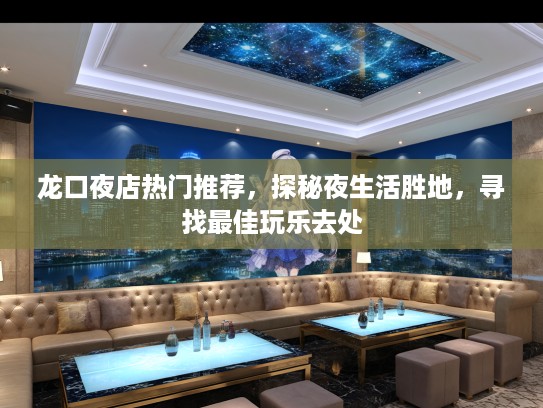 龙口夜店热门推荐，探秘夜生活胜地，寻找最佳玩乐去处