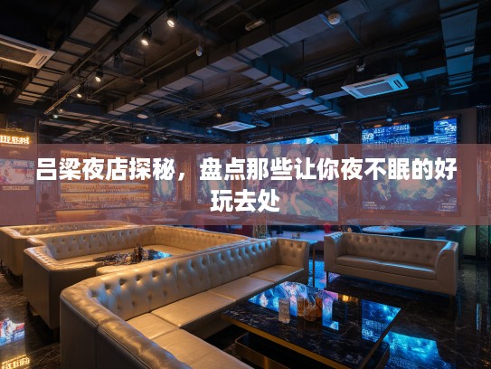 吕梁夜店探秘,盘点那些让你夜不眠的好玩去处 吕梁夜店探秘,盘点那些让你夜不眠的好玩去处
