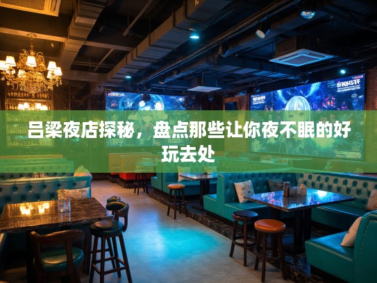 吕梁夜店探秘,盘点那些让你夜不眠的好玩去处 吕梁夜店探秘,盘点那些让你夜不眠的好玩去处
