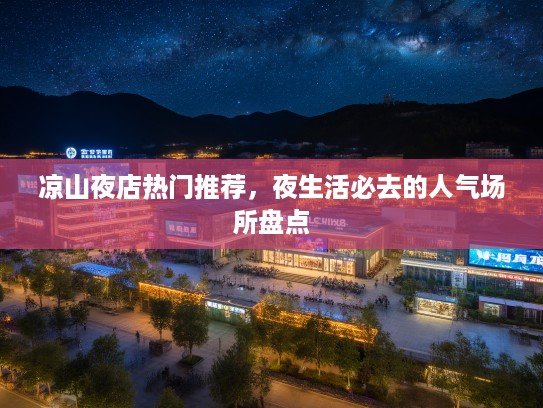 凉山夜店热门推荐，夜生活必去的人气场所盘点