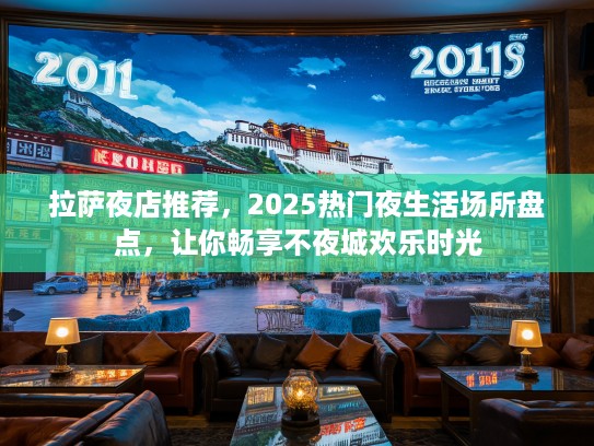拉萨夜店推荐，2025热门夜生活场所盘点，让你畅享不夜城欢乐时光