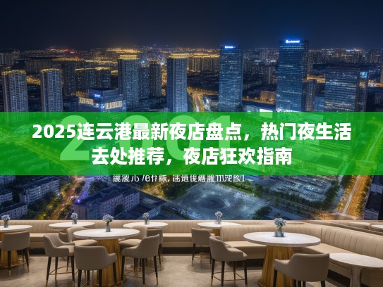 2025连云港最新夜店盘点，热门夜生活去处推荐，夜店狂欢指南