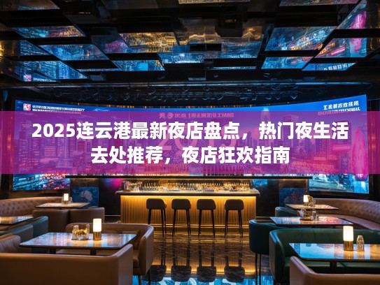 2025连云港最新夜店盘点，热门夜生活去处推荐，夜店狂欢指南