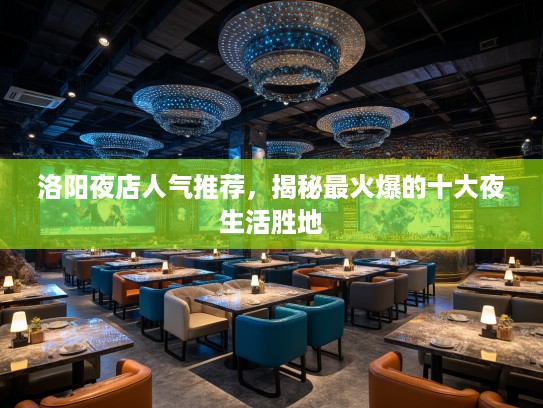 洛阳夜店人气推荐，揭秘最火爆的十大夜生活胜地