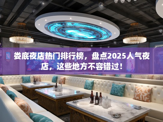 娄底夜店热门排行榜，盘点2025人气夜店，这些地方不容错过！