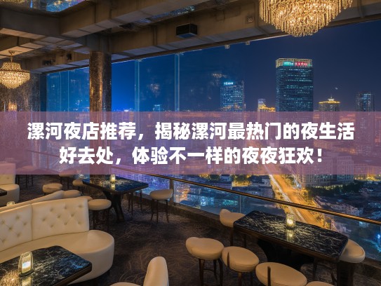 漯河夜店推荐，揭秘漯河最热门的夜生活好去处，体验不一样的夜夜狂欢！