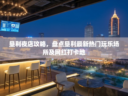 垦利夜店攻略，盘点垦利最新热门玩乐场所及网红打卡地