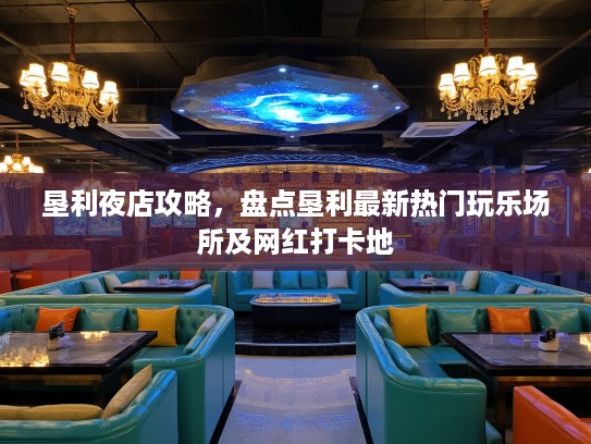 垦利夜店攻略，盘点垦利最新热门玩乐场所及网红打卡地