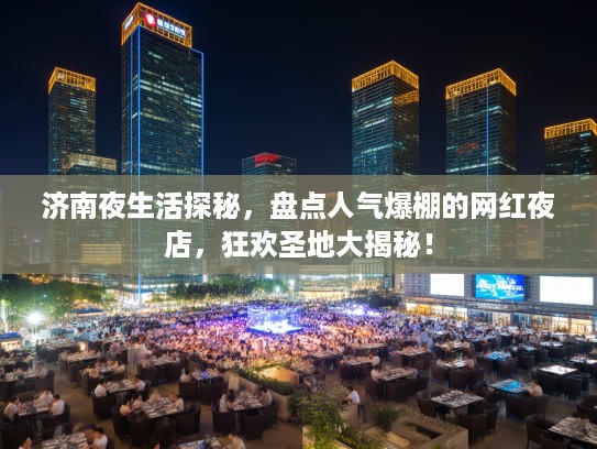 济南夜生活探秘，盘点人气爆棚的网红夜店，狂欢圣地大揭秘！