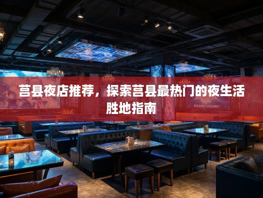 莒县夜店推荐，探索莒县最热门的夜生活胜地指南