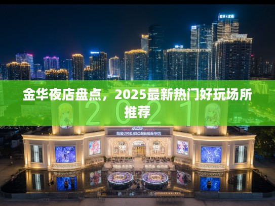 金华夜店盘点，2025最新热门好玩场所推荐