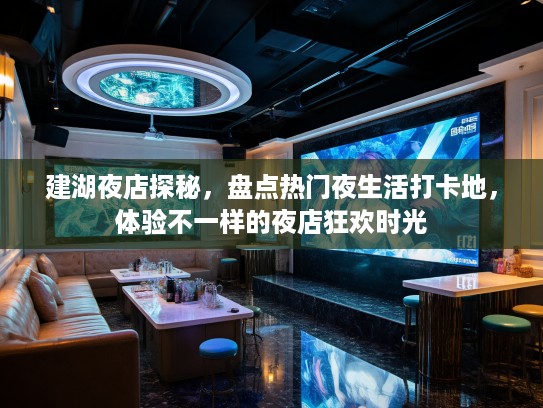 建湖夜店探秘，盘点热门夜生活打卡地，体验不一样的夜店狂欢时光