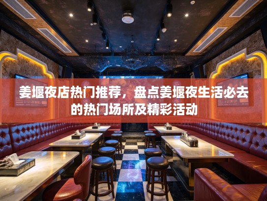 姜堰夜店热门推荐，盘点姜堰夜生活必去的热门场所及精彩活动