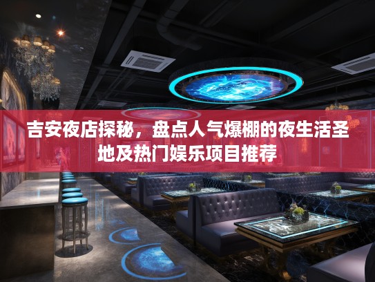 吉安夜店探秘，盘点人气爆棚的夜生活圣地及热门娱乐项目推荐