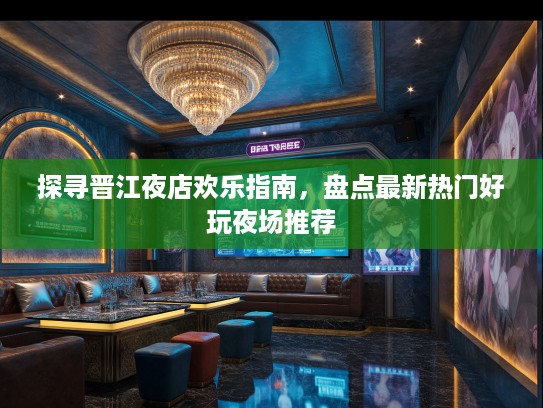 探寻晋江夜店欢乐指南，盘点最新热门好玩夜场推荐
