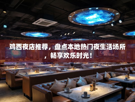 鸡西夜店推荐,盘点本地热门夜生活场所,畅享欢乐时光! 鸡西夜店推荐,盘点本地热门夜生活场所,畅享欢乐时光!