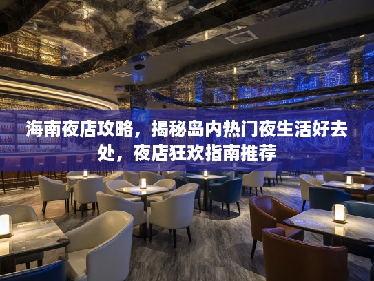 海南夜店攻略,揭秘岛内热门夜生活好去处,夜店狂欢指南推荐 海南夜店攻略,揭秘岛内热门夜生活好去处,夜店狂欢指南推荐