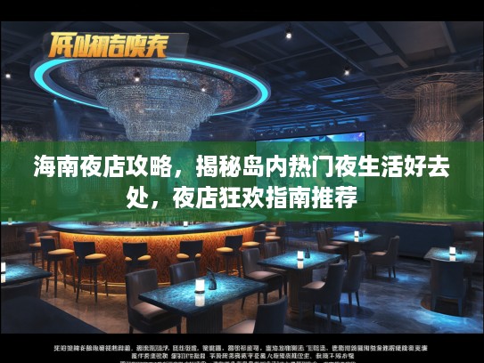 海南夜店攻略,揭秘岛内热门夜生活好去处,夜店狂欢指南推荐 海南夜店攻略,揭秘岛内热门夜生活好去处,夜店狂欢指南推荐