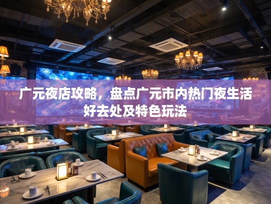 广元夜店攻略，盘点广元市内热门夜生活好去处及特色玩法