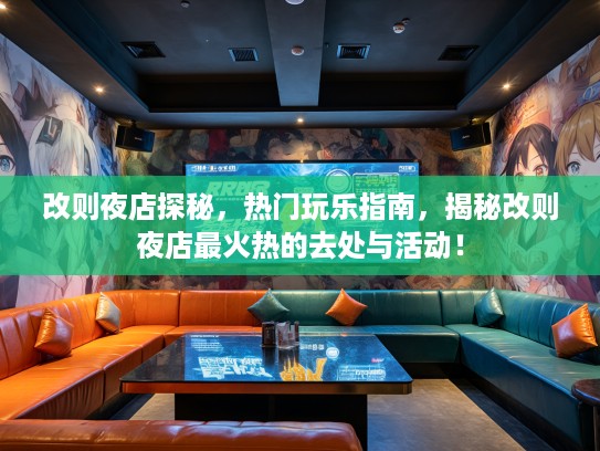 改则夜店探秘，热门玩乐指南，揭秘改则夜店最火热的去处与活动！