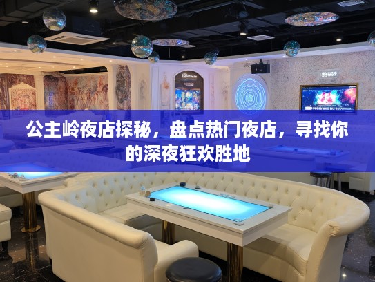 公主岭夜店探秘,盘点热门夜店,寻找你的深夜狂欢胜地 公主岭夜店探秘,盘点热门夜店,寻找你的深夜狂欢胜地