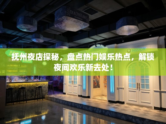 抚州夜店探秘，盘点热门娱乐热点，解锁夜间欢乐新去处！