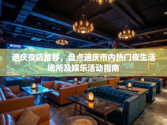 迪庆夜店推荐，盘点迪庆市内热门夜生活场所及娱乐活动指南